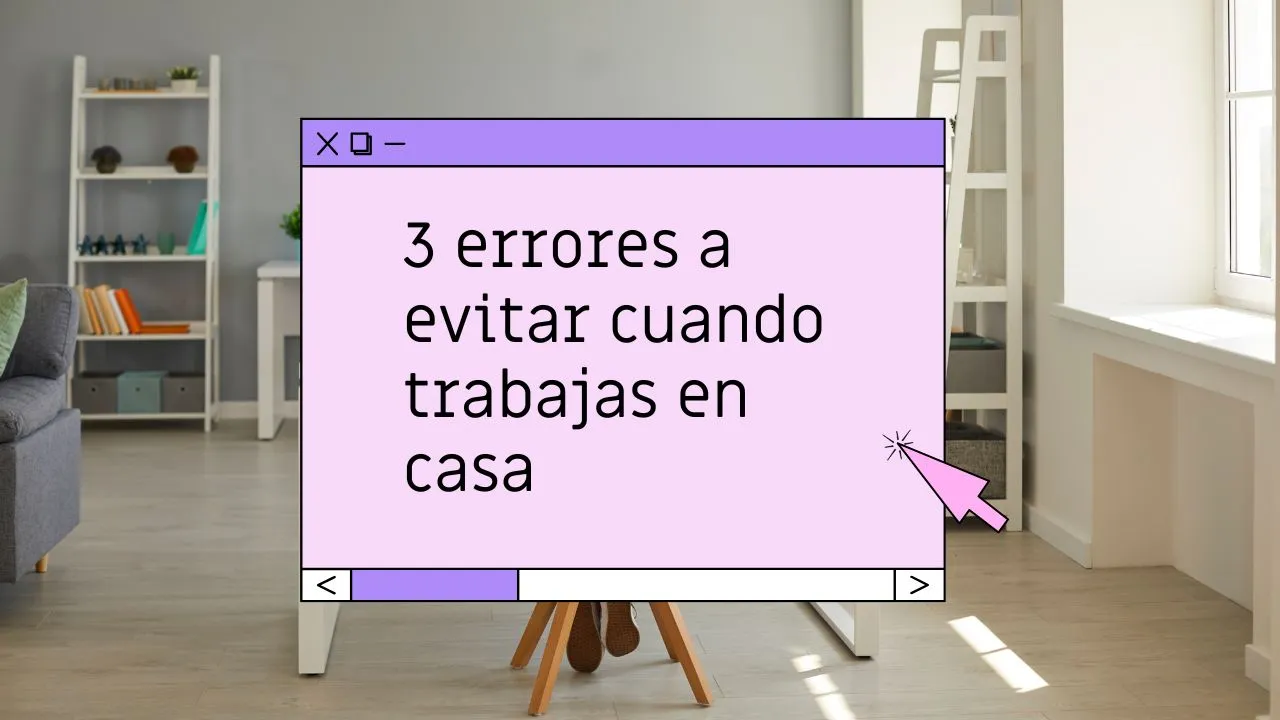 3 errores a evitar cuando trabajas en casa