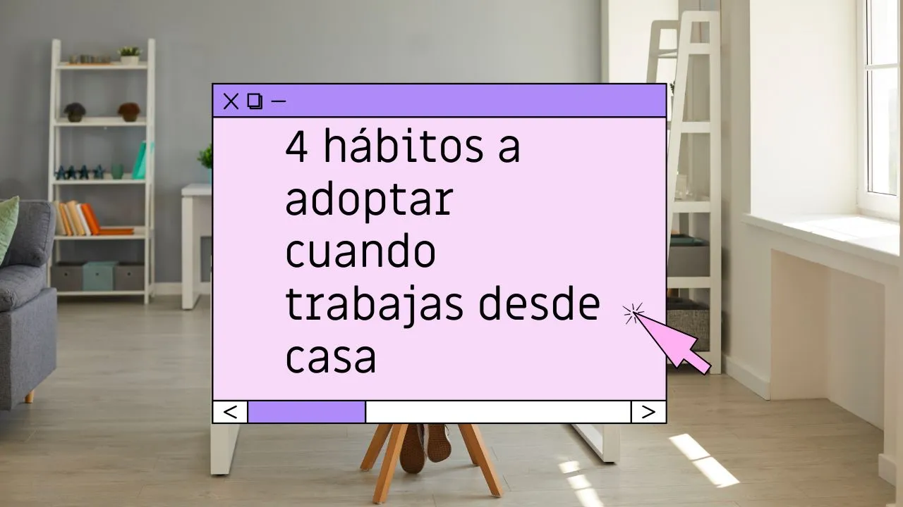 4 hábitos a adoptar cuando trabajas desde casa