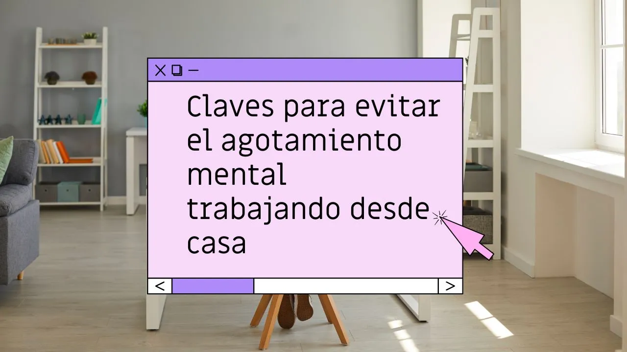 Claves para evitar el agotamiento mental trabajando desde casa