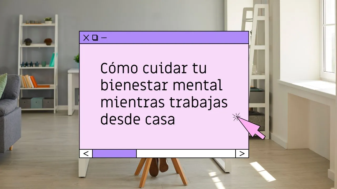 Cómo cuidar tu bienestar mental mientras trabajas desde casa