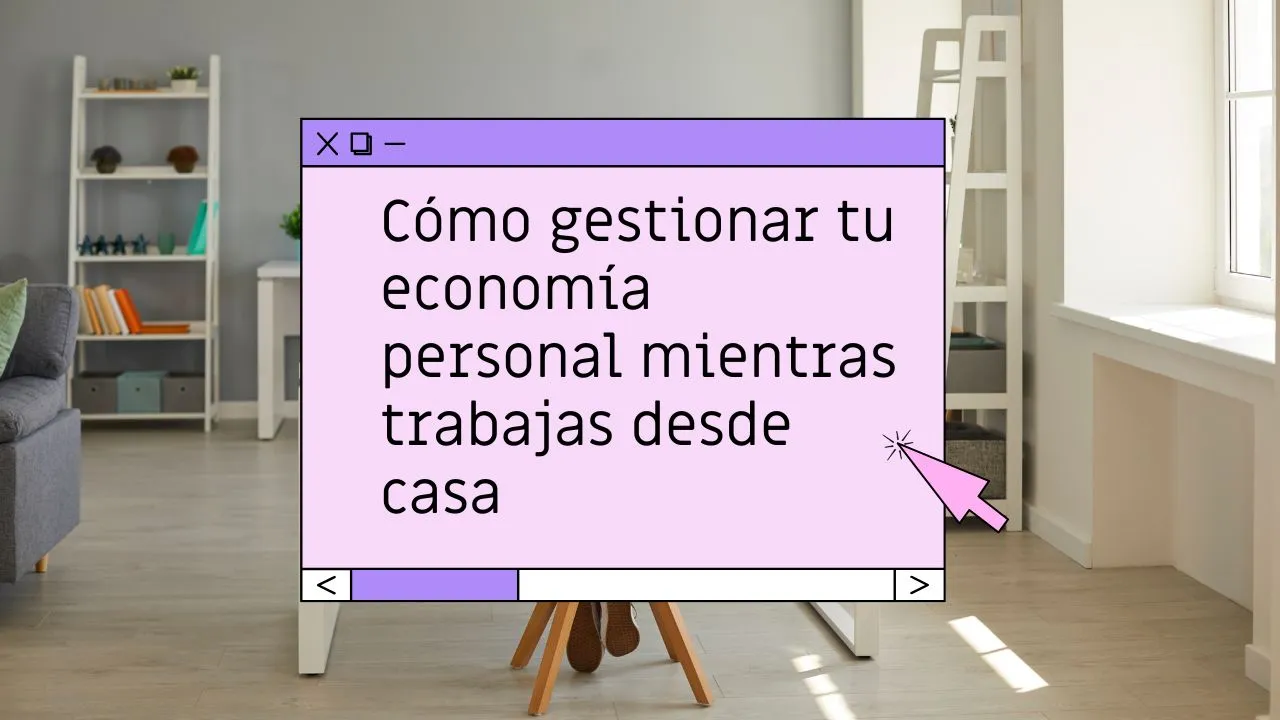 Cómo gestionar tu economía personal mientras trabajas desde casa