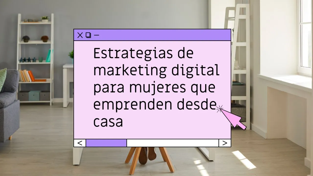 Estrategias de marketing digital para mujeres que emprenden desde casa
