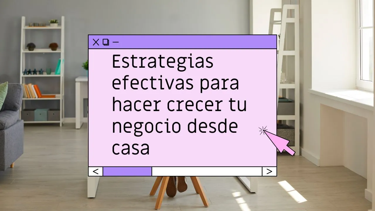 Estrategias efectivas para hacer crecer tu negocio desde casa