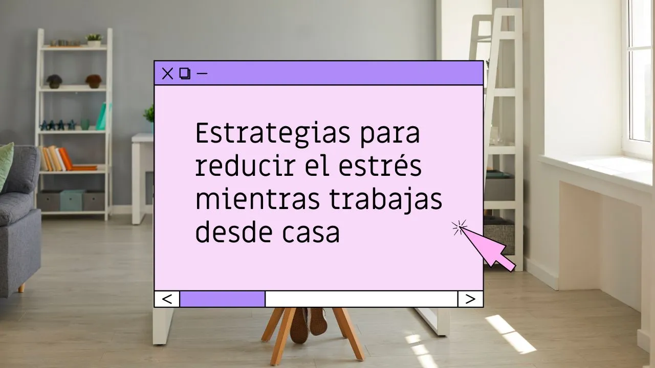 Estrategias para reducir el estrés mientras trabajas desde casa