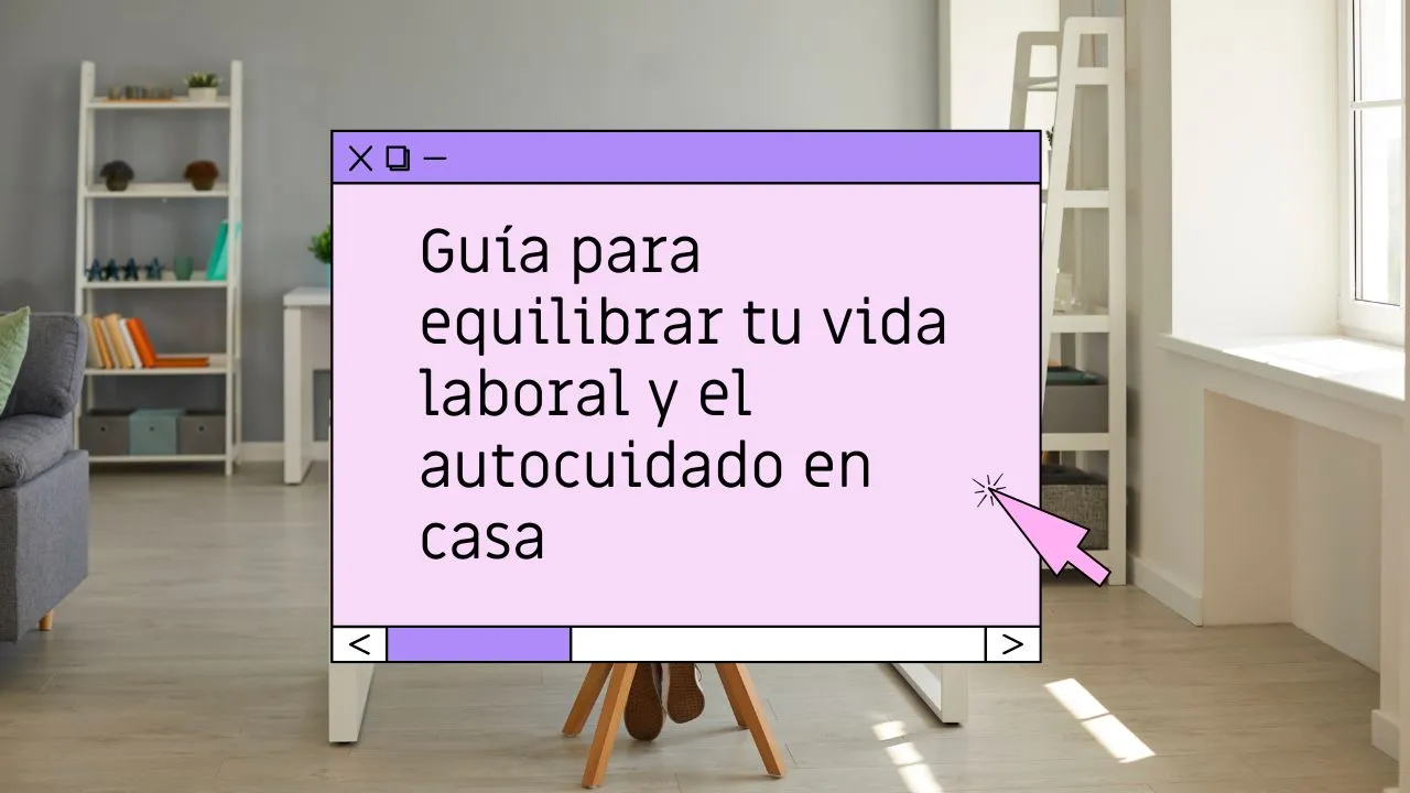 Cómo equilibrar trabajo y autocuidado desde casa: guía completa