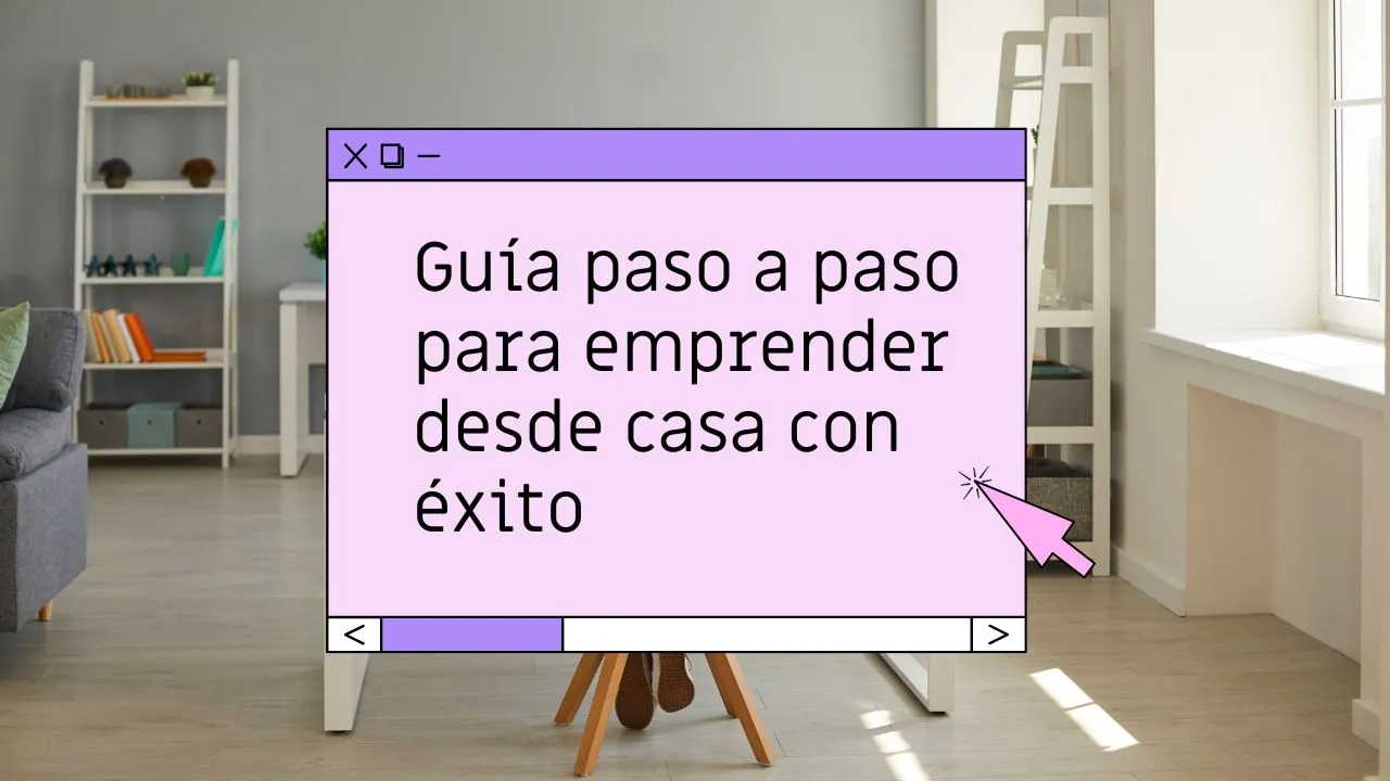 Guía paso a paso para emprender desde casa con éxito