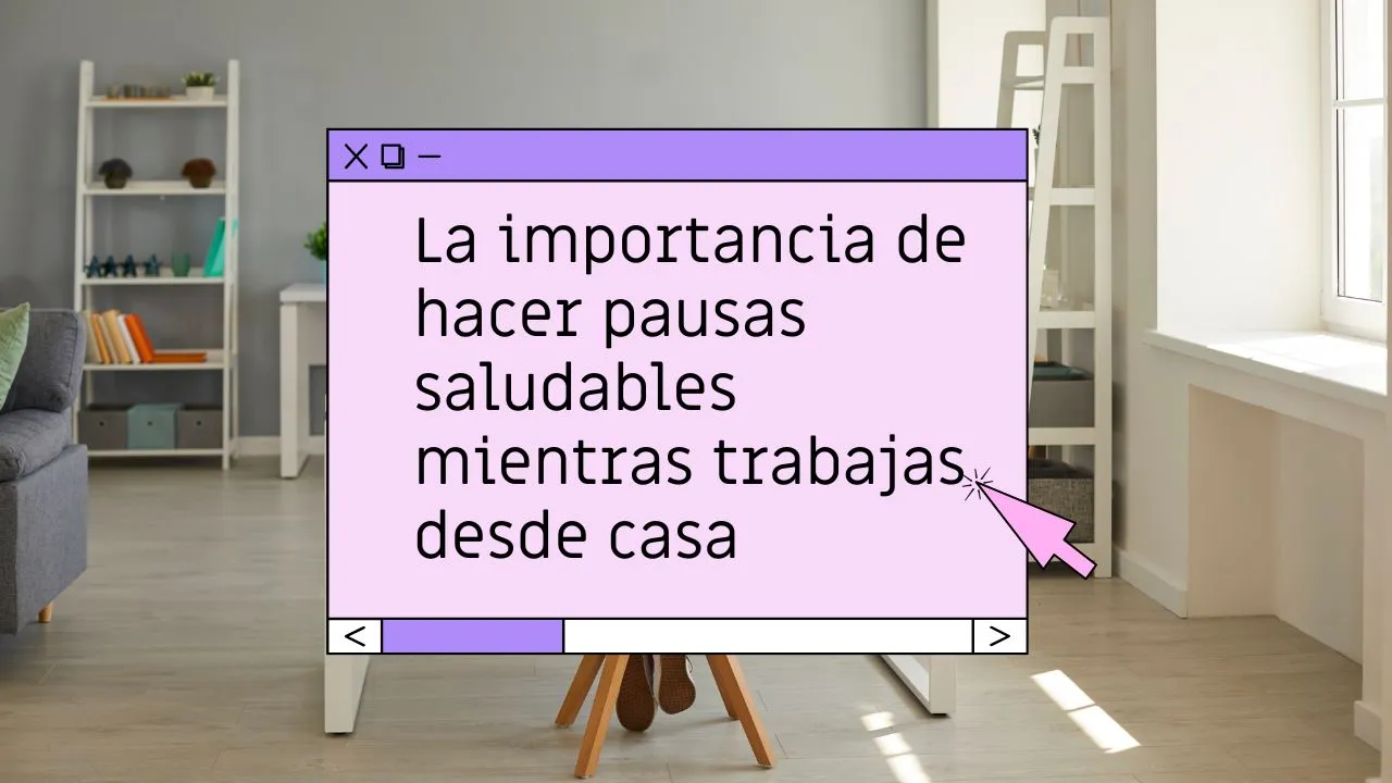 La importancia de hacer pausas saludables mientras trabajas desde casa