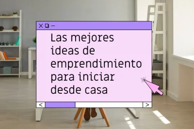 Las mejores ideas de emprendimiento desde casa