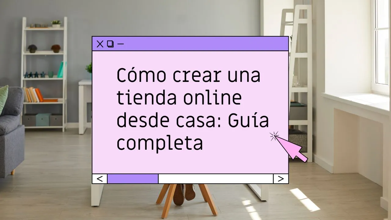 Cómo crear una tienda online desde casa: guía completa
