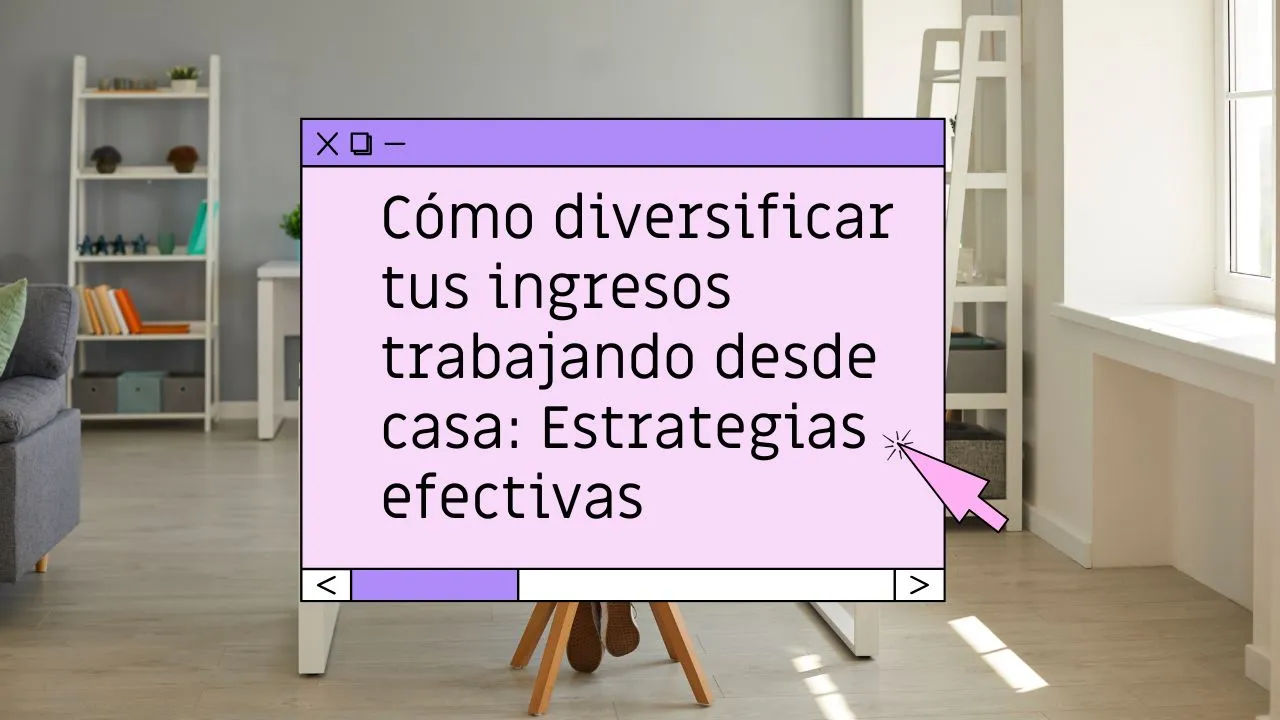 Cómo diversificar tus ingresos trabajando desde casa: Estrategias efectivas
