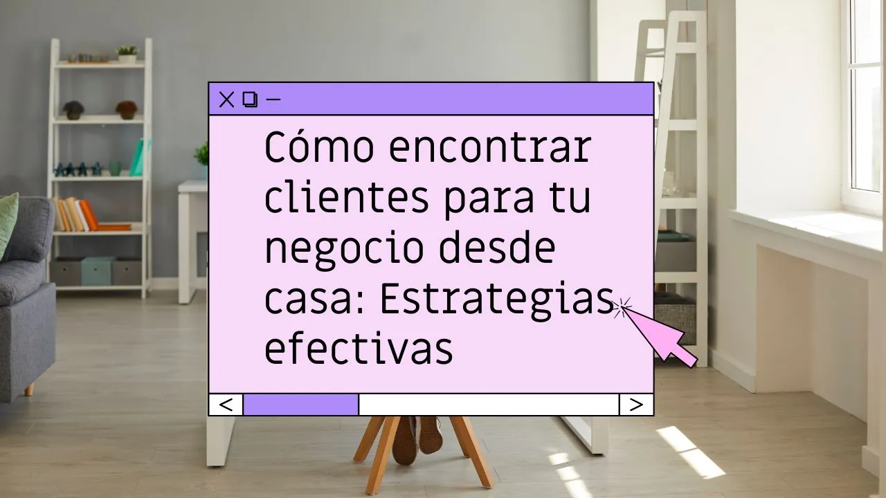 Cómo encontrar clientes para tu negocio desde casa: Estrategias efectivas