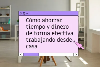 Cómo ahorrar tiempo y dinero trabajando desde casa