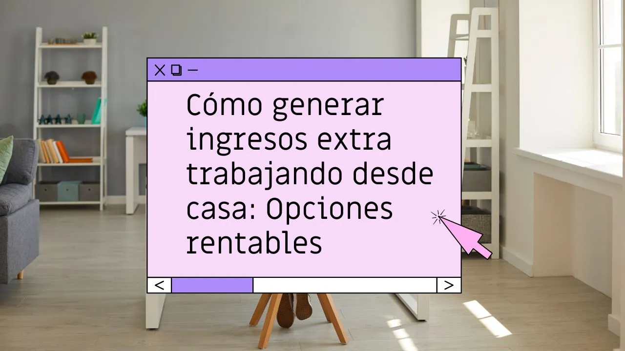 Cómo generar ingresos extra trabajando desde casa: opciones rentables