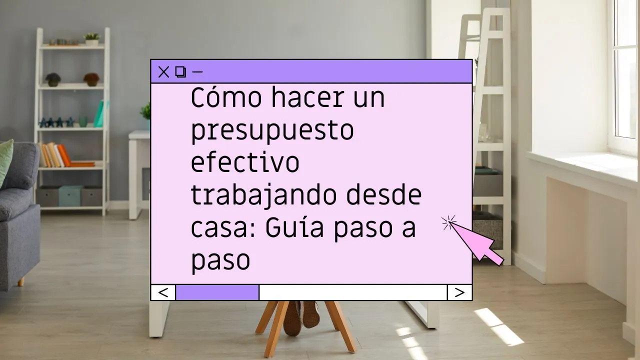 Cómo hacer un presupuesto efectivo trabajando desde casa: guía paso a paso