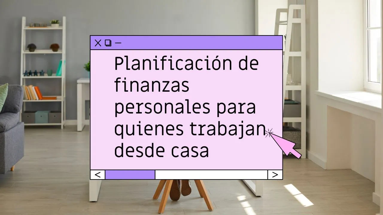 Planificación de finanzas personales para quienes trabajan desde casa
