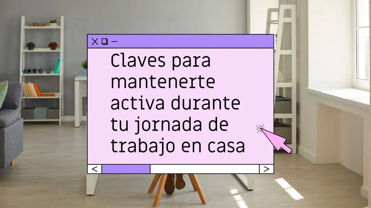 Claves para mantenerte activa durante tu jornada de trabajo en casa