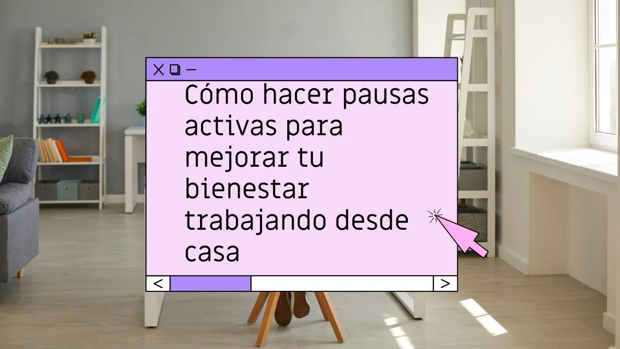 Cómo hacer pausas activas para mejorar tu bienestar trabajando desde casa