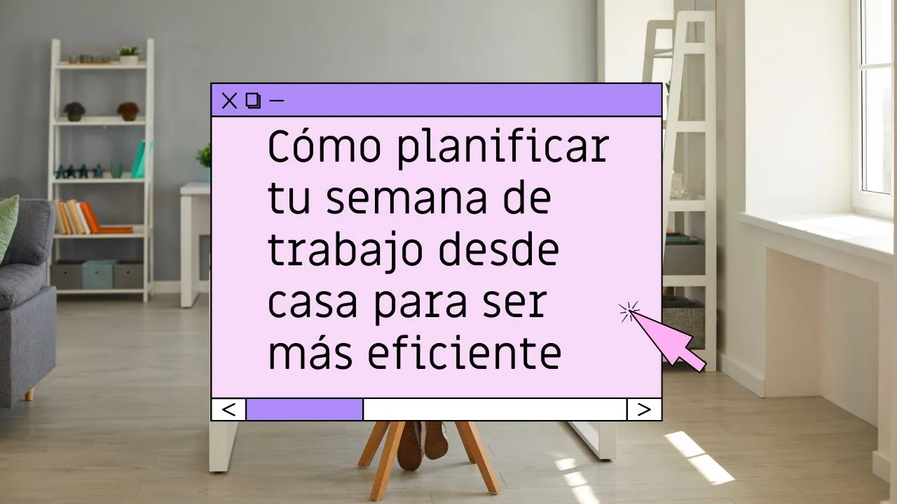 Cómo organizar la semana trabajando desde casa para ser más productiva