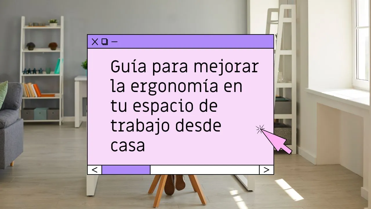 Guía para mejorar la ergonomía en tu espacio de trabajo desde casa