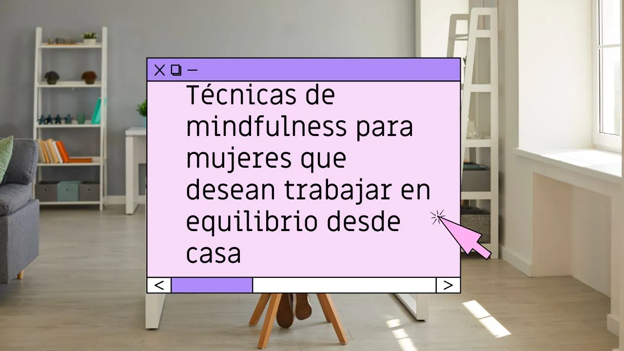 Técnicas de mindfulness para mujeres que desean trabajar en equilibrio desde casa