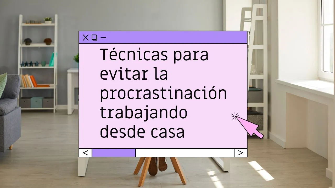 Cómo evitar la procrastinación trabajando desde casa: técnicas prácticas para mantener el foco