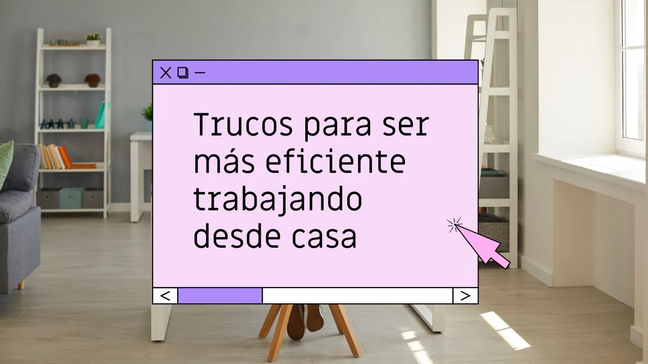 Trucos para ser más eficiente trabajando desde casa