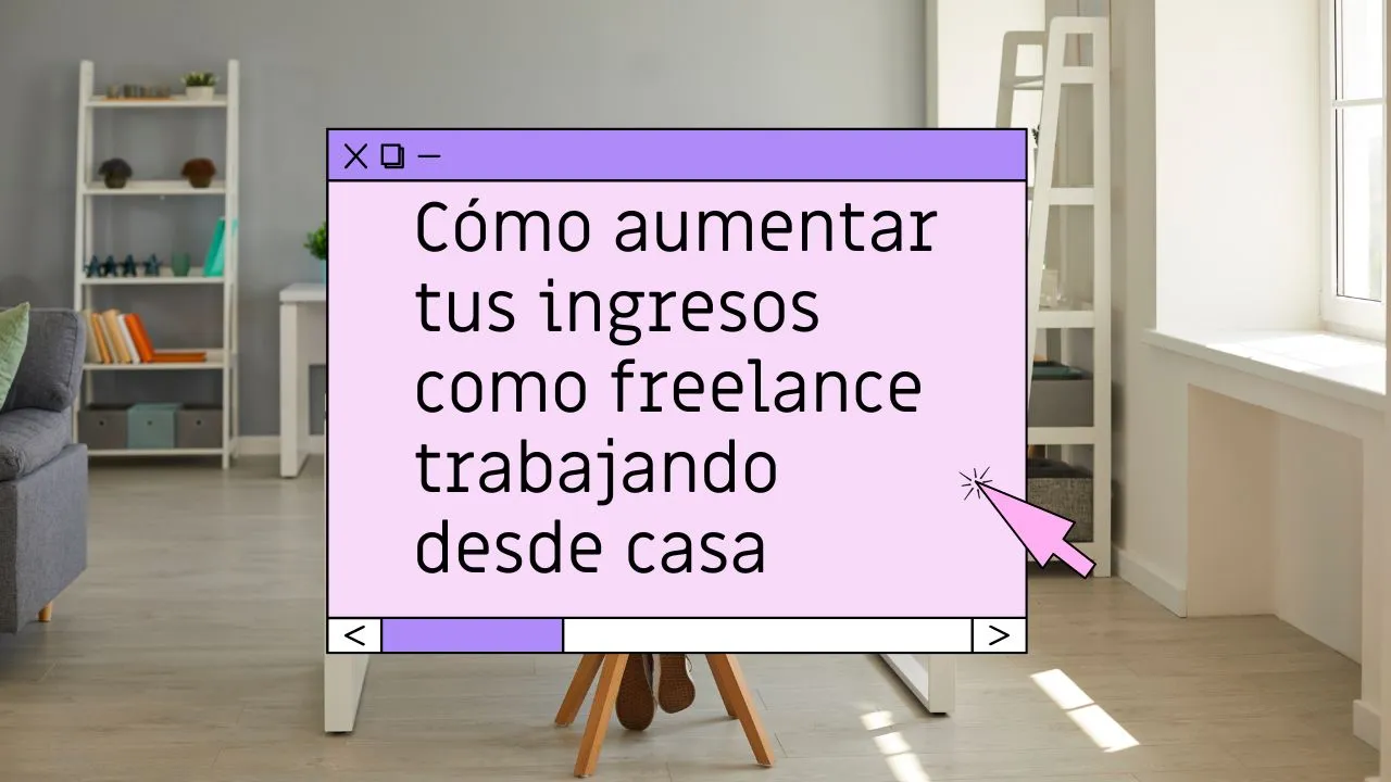 Cómo aumentar tus ingresos como freelance trabajando desde casa