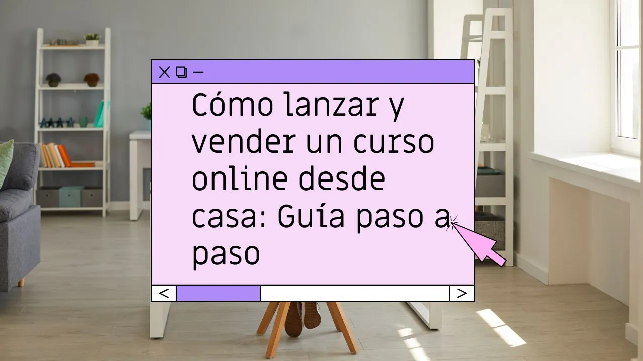 Cómo lanzar y vender un curso online desde casa: guía paso a paso