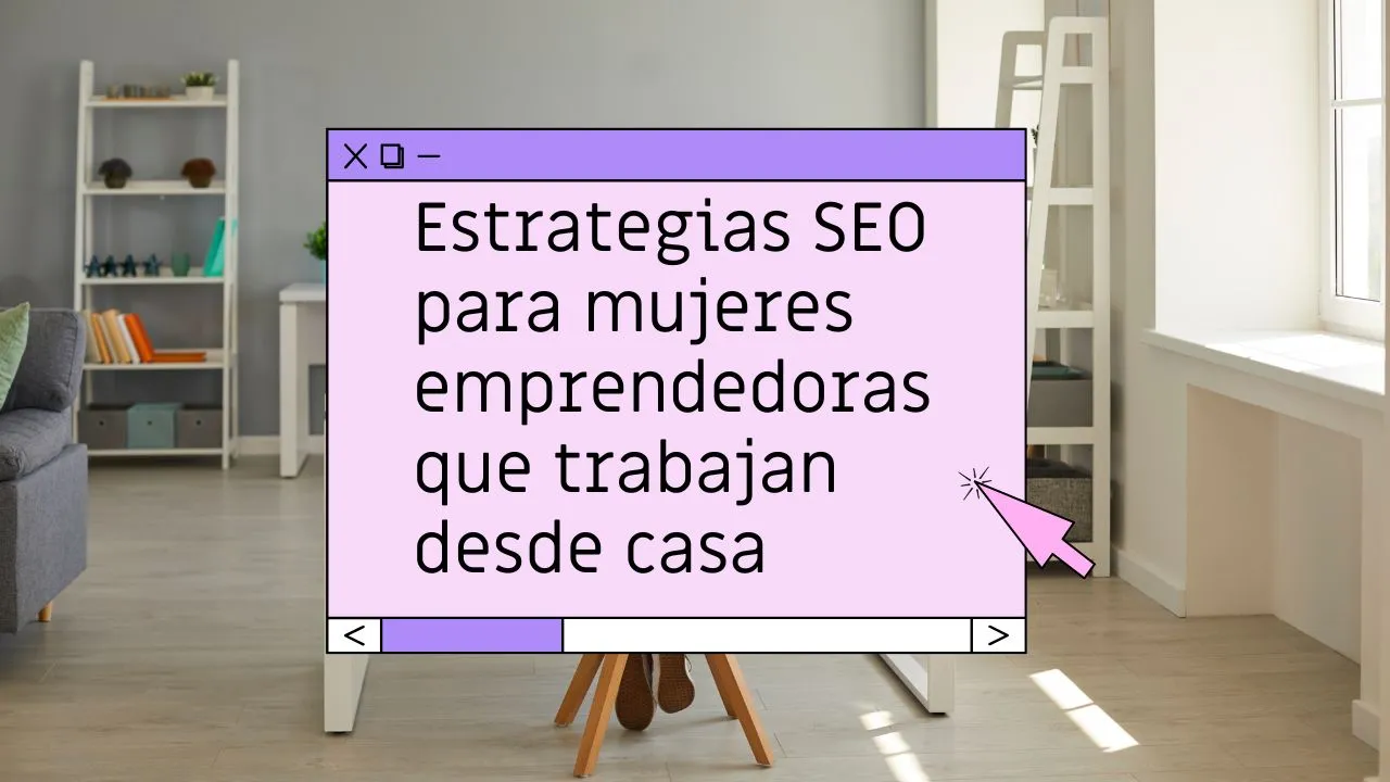 Estrategias SEO para mujeres emprendedoras que trabajan desde casa