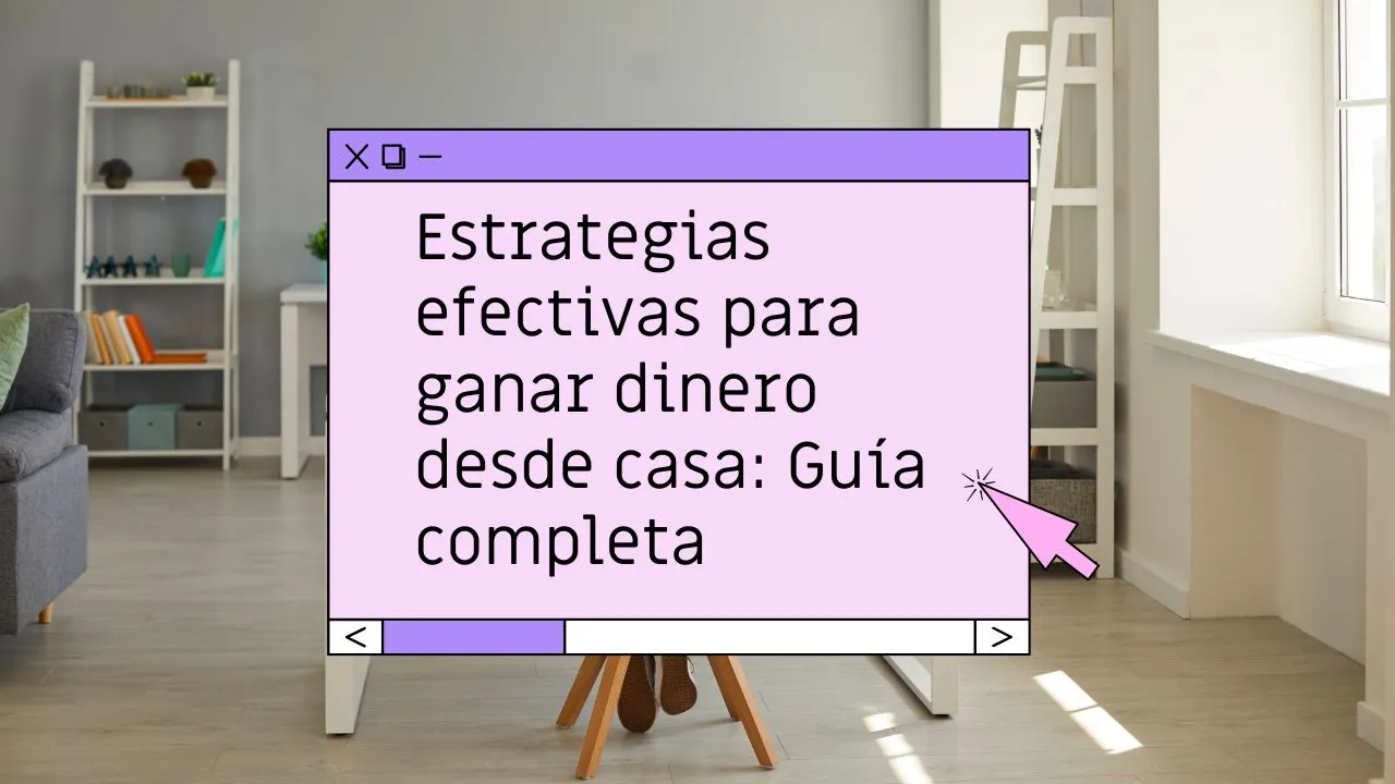 Estrategias efectivas para ganar dinero desde casa: guía completa