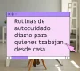 Rutinas de autocuidado diario para quienes trabajan desde casa