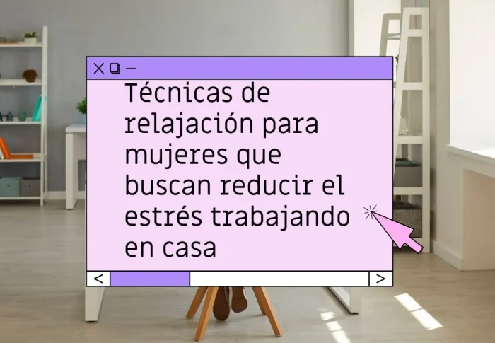 Técnicas de relajación para mujeres que buscan reducir el estrés trabajando en casa