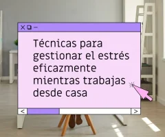 Técnicas para gestionar el estrés eficazmente mientras trabajas desde casa
