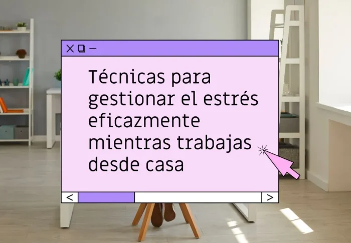 Técnicas para gestionar el estrés eficazmente mientras trabajas desde casa